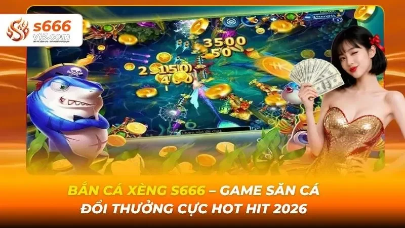 Bắn Cá Xèng S666 – Game Săn Cá Đổi Thưởng Cực Hot Hit 2026 1 Bắn cá xèng